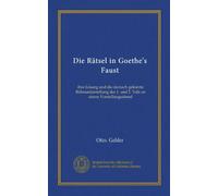 Die Rätsel in Goethe's Faust (Vol-1): ihre Lösung und die darnach gekürzte Bühnendarstellung des 1. und 2. Teils an einem Vorstellungsabend