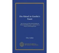Die Rätsel in Goethe's Faust (Vol-1): ihre Lösung und die darnach gekürzte Bühnendarstellung des 1. und 2. Teils an einem Vorstellungsabend