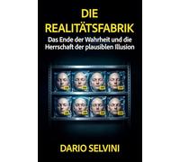 Die Realitätsfabrik: Das Ende der Wahrheit und die Herrschaft der plausiblen Illusion