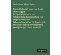 Die rechte Gestalt einer vom Staate unabhängigen Evangelisch-lutherischen Ortsgemeinde. Eine sammlung von Zeugnissen aus den Bekenntnissschriften der ... Rechtgläubiger Lehrer derselben