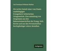 Die rechte Gestalt einer vom Staate unabhängigen Evangelisch-lutherischen Ortsgemeinde. Eine sammlung von Zeugnissen aus den Bekenntnissschriften der ... Rechtgläubiger Lehrer derselben