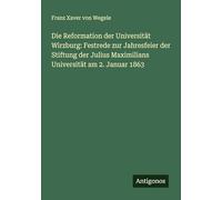 Die Reformation der Universität Wirzburg: Festrede zur Jahresfeier der Stiftung der Julius Maximilians Universität am 2. Januar 1863