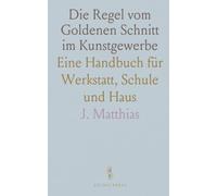 Die Regel vom Goldenen Schnitt im Kunstgewerbe: Eine Handbuch für Werkstatt, Schule und Haus