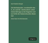 Die Reichskanzler, vornehmlich des X., XI. und XII. Jahrhunderts: nebst einem Beitrage zu den Regesten und zur Kritik der Kaiserurkunden dieser Zeit: Erster Band: Die Reichskanzler
