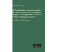 Die Reichskanzler, vornehmlich des X., XI. und XII. Jahrhunderts: nebst einem Beitrage zu den Regesten und zur Kritik der Kaiserurkunden dieser Zeit: Erster Band: Die Reichskanzler