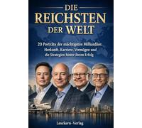 Die Reichsten der Welt: 20 Porträts der mächtigsten Milliardäre: Herkunft, Karriere, Vermögen und die Strategien hinter ihrem Erfolg