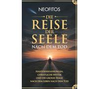 Die Reise der Seele nach dem Tod: Nahtoderfahrungen, christliche Mystik und die große Frage nach dem Leben nach dem Tod (Der lebendige Geist)