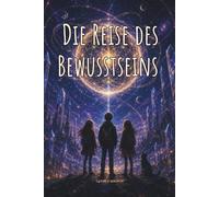 Die Reise des Bewusstseins: Vier fantastische Abenteuer für junge Köpfe: Entdecke die Kraft der Freundschaft, des Mutes und weiser Entscheidungen in einer Welt aus Gedanken und Sternenstaub