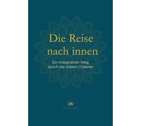 Die Reise nach innen.: Ein integrativer Weg durch die sieben Chakren.