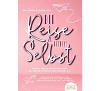 Die Reise zu deinem Selbst - Durch Selbstfindung und Selbstreflexion zum neuen Ich: Bekomme Antworten auf all die Fragen, die dir sonst niemand beantworten kann (inkl. Workbook)