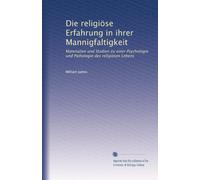Die religiöse Erfahrung in ihrer Mannigfaltigkeit: Materialien und Studien zu einer Psychologie und Pathologie des religiösen Lebens