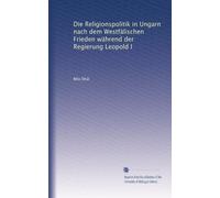 Die Religionspolitik in Ungarn nach dem Westfälischen Frieden während der Regierung Leopold I
