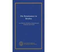 Die Renaissance in Briefen: von Dichtern, Künstlern, Staatsmännern, Gelehrten und Frauen