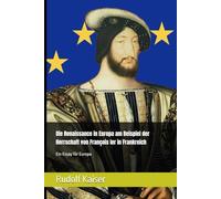 Die Renaissance in Europa am Beispiel der Herrschaft von François Ier in Frankreich: Ein Essay für Europa