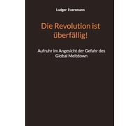 Die Revolution ist überfällig!: Aufruhr im Angesicht der Gefahr des Global Meltdown