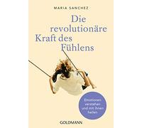 Die revolutionäre Kraft des Fühlens: Emotionen verstehen und mit ihnen heilen