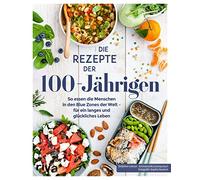 Die Rezepte der 100-Jährigen: So essen die Menschen in den Blue Zones der Welt - für ein langes und glückliches Leben. Blue-Zones-Ernährung aus Japan, Griechenland und Sardinien