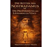 Die Ritter des Nostradamus III : Die Prophézeiung des Léonardo Da Vinci (Die Saga des verbotenen Wissens)