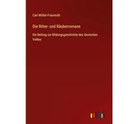 Die Ritter- und Räuberromane: Ein Beitrag zur Bildungsgeschichte des deutschen Volkes