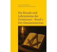 Die Rituale und Lehrsysteme der Freimaurer Band 1: Der Emulationsritus: Aus dem Archiv des Illuminatenordens, heiliges geheimes Kapitel der Schottischen Ritter von Alexandrien