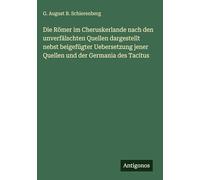 Die Römer im Cheruskerlande nach den unverfälschten Quellen dargestellt nebst beigefügter Uebersetzung jener Quellen und der Germania des Tacitus