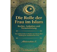 Die Rolle der Frau im Islam: Die Wahrheit über die Rolle der Frau im Islam - Rechte, Aufgaben und Verantwortung