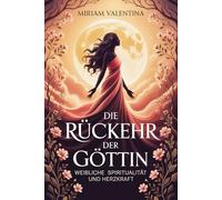 Die Rückkehr der Göttin - Weibliche Spiritualität und Herzkraft: Weibliche Spiritualität entdecken, Intuition stärken und innere Kraft entfalten, Eine ... Praxis - Spirituelle Grundlagen & Rituale)