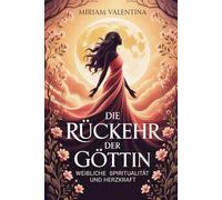 Die Rückkehr der Göttin - Weibliche Spiritualität und Herzkraft: Weibliche Spiritualität entdecken, Intuition stärken und innere Kraft entfalten, Eine ... Praxis - Spirituelle Grundlagen & Rituale)