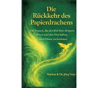 Die Rückkehr des Papierdrachens: Für Frauen, die den Ruf ihres Körpers hören und den Mut haben, nach Hause zu kommen: 1