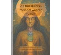 Die Rückkehr zu meinem wahren Selbst: Eine Reise durch Heilung, Energiearbeit und innere Befreiung