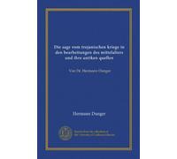 Die sage vom trojanischen kriege in den bearbeitungen des mittelalters und ihre antiken quellen (Vol-1): Von Dr. Hermann Dunger