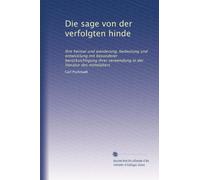 Die sage von der verfolgten hinde: Ihre heimat und wanderung, bedeutung und entwicklung mit besonderer berücksichtigung ihrer verwendung in der literatur des mittelalters