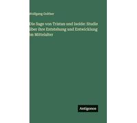Die Sage von Tristan und Isolde: Studie über ihre Entstehung und Entwicklung im Mittelalter