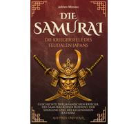 Die Samurai, die Kriegerseele des feudalen Japans: Geschichte der japanischen Krieger, des Samurai-Kodex Bushido, der Shogune und des legendären Katanas