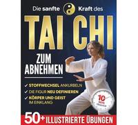 Die Sanfte Kraft des Tai Chi zum Abnehmen: Die tägliche 10-Minuten-Praxis, um dich endlich beweglicher und leichter zu fühlen. Über 50 illustrierte Übungen für Anfänger