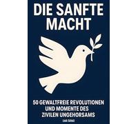 Die sanfte Macht: 50 gewaltfreie Revolutionen und Momente des zivilen Ungehorsams