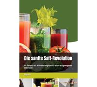 Die sanfte Saft-Revolution: 60 Rezepte mit Nährwertangaben für einen ausgewogenen Lebensstil