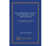 Die schädigungen der Nerven und des geistigen Lebens durch den Krieg: Ein Vortrag gehalten in der Wiener Urania am 4. oktober 1917