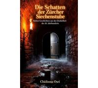 Die Schatten der Zürcher Siechenstube: Sieben Geschichten aus der Dunkelheit des 16. Jahrhunderts