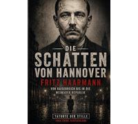 Die Schatten von Hannover: Fritz Haarmann - Von Kaiserreich bis in die Weimarer Republik (Tatorte der Stille)