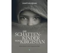 Die Schattenkinder von Kirgistan: Meine Reise in eine vergessene Welt