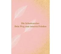 Die Schattenreise: Dein Weg zum inneren Frieden: Ein Buch zum Fühlen. Zum Loslassen. Zum Weitergehen.