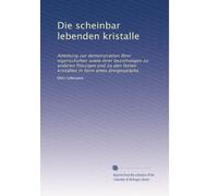 Die scheinbar lebenden kristalle: Anleitung zur demonstration ihrer eigenschaften sowie ihrer beziehungen zu anderen flüssigen und zu den festen kristallen in form eines dreigesprächs