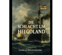 Die Schlacht um Helgoland: Die Geschichte und das Vermächtnis der Seetaktik und-operationen während des Ersten Weltkriegs