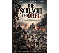 Die Schlacht um Orel: Sommer 1943 - Im Schatten der großen Offensive (Erlebnisse eines Frontkämpfers)