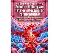 Die Schleimhautbarriere: Zelluläre Heilung von fataler intestinaler Permeabilität: Tight-Junctions, Mikroentzündungen und Barrierefunktion in der Pathologie der durchlässigen Darmwände