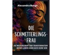 DIE SCHMETTERLINGS-FRAU: DIE WIEDERGEBURT UND TRANSFORMATION MEINES LEBENS KANN AUCH DEINE SEIN
