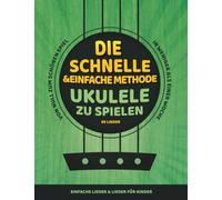 Die schnelle und einfache Methode, Ukulele zu spielen: Einfache Lieder & Lieder für Kinder