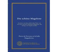 Die schöne Magelone: hystoria von dem edeln ritter Peter von Provenz und der schönsten Magelona, des königs von Naples tochter