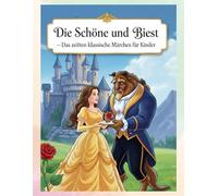 Die Schöne und das Biest - Das zeitlose klassische Märchen für Kinder: Ein liebevolles Märchen und perfekte Gutenachtgeschichte für Kinder
